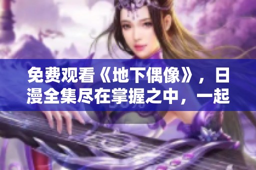 免费观看《地下偶像》，日漫全集尽在掌握之中，一起畅享吧！