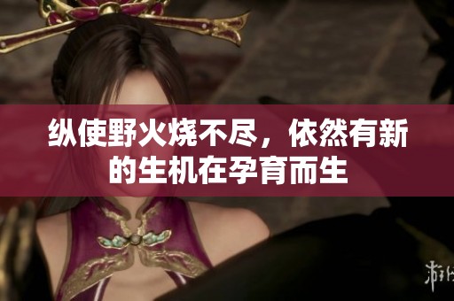 纵使野火烧不尽，依然有新的生机在孕育而生