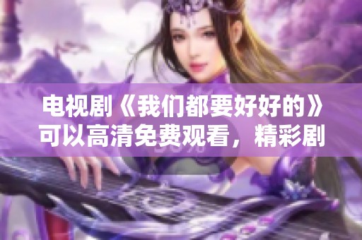 电视剧《我们都要好好的》可以高清免费观看，精彩剧情等你来体验