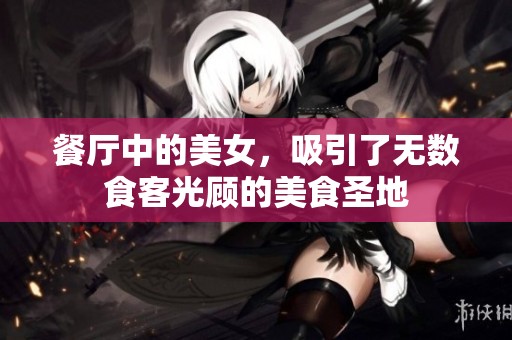 餐厅中的美女，吸引了无数食客光顾的美食圣地