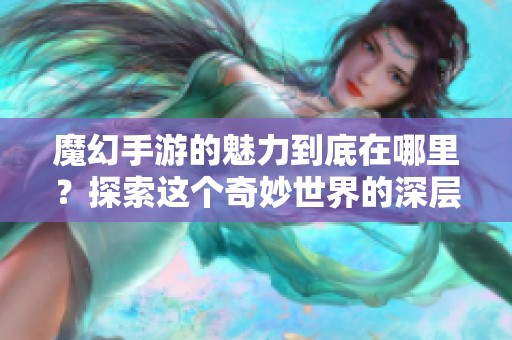 魔幻手游的魅力到底在哪里？探索这个奇妙世界的深层次体验