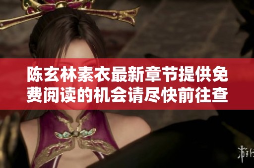 陈玄林素衣最新章节提供免费阅读的机会请尽快前往查看详尽内容