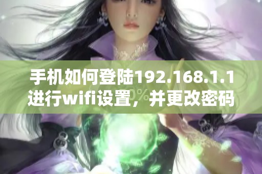 手机如何登陆192.168.1.1进行wifi设置，并更改密码方法介绍