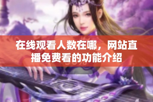 在线观看人数在哪，网站直播免费看的功能介绍