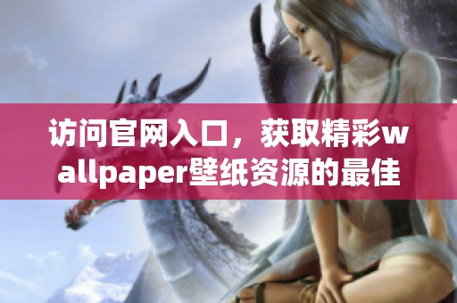 访问官网入口，获取精彩wallpaper壁纸资源的最佳途径