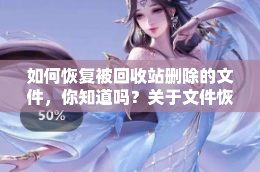 如何恢复被回收站删除的文件，你知道吗？关于文件恢复的方法介绍