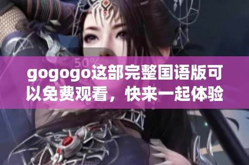 gogogo这部完整国语版可以免费观看，快来一起体验乐趣吧