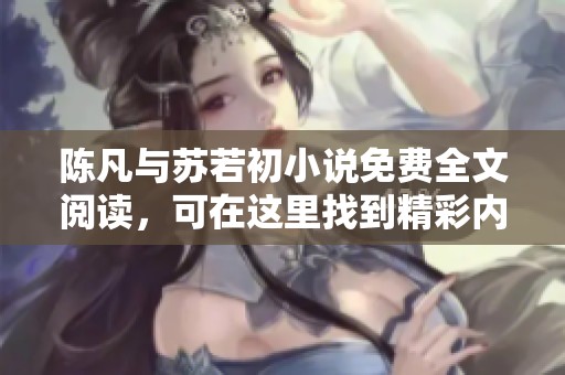 陈凡与苏若初小说免费全文阅读，可在这里找到精彩内容解析与分享