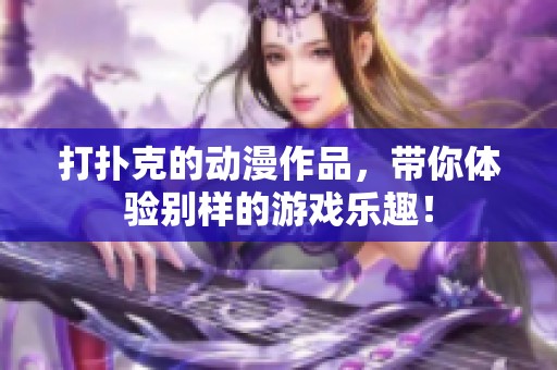 打扑克的动漫作品，带你体验别样的游戏乐趣！