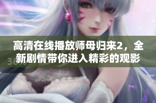 高清在线播放师母归来2，全新剧情带你进入精彩的观影体验