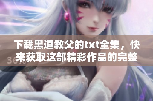 下载黑道教父的txt全集，快来获取这部精彩作品的完整版本！