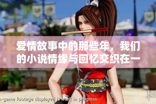 爱情故事中的那些年，我们的小说情缘与回忆交织在一起