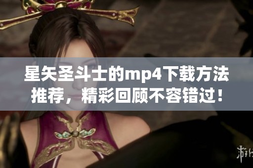 星矢圣斗士的mp4下载方法推荐，精彩回顾不容错过！