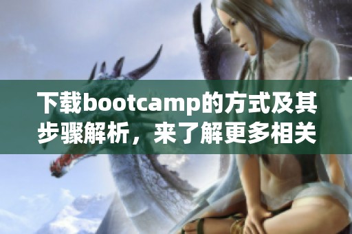 下载bootcamp的方式及其步骤解析，来了解更多相关信息。
