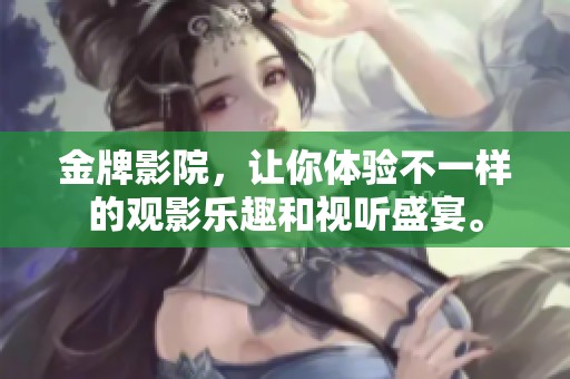 金牌影院，让你体验不一样的观影乐趣和视听盛宴。