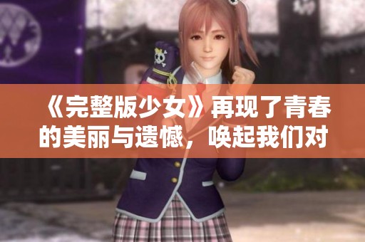 《完整版少女》再现了青春的美丽与遗憾，唤起我们对成长的深思