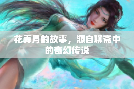 花弄月的故事，源自聊斋中的奇幻传说