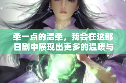 柔一点的温柔，我会在这部日剧中展现出更多的温暖与关怀