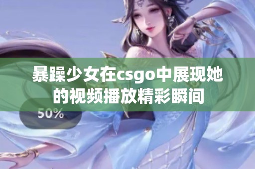 暴躁少女在csgo中展现她的视频播放精彩瞬间