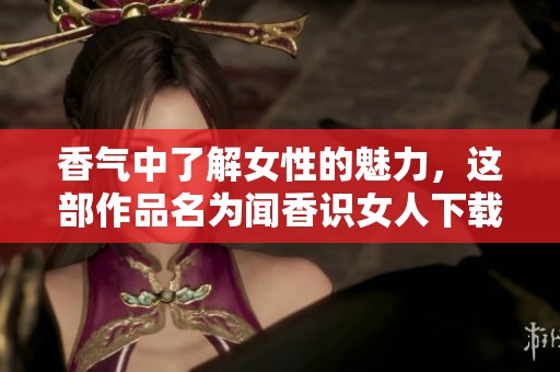 香气中了解女性的魅力，这部作品名为闻香识女人下载