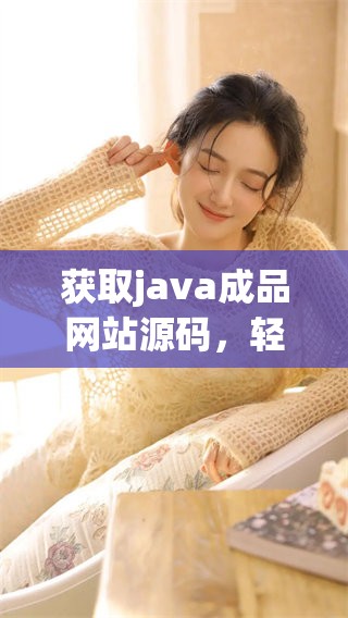 获取j**a成品网站源码，轻松搭建属于你的网站平台