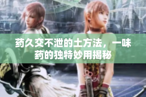 药久交不泄的土方法，一味药的独特妙用揭秘
