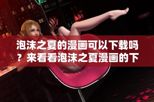 泡沫之夏的漫画可以下载吗？来看看泡沫之夏漫画的下载方式吧！