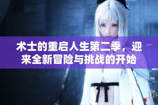 术士的重启人生第二季，迎来全新冒险与挑战的开始