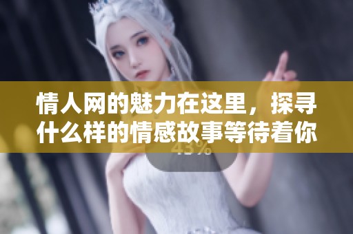 情人网的魅力在这里，探寻什么样的情感故事等待着你