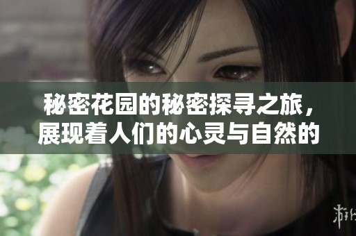 秘密花园的秘密探寻之旅，展现着人们的心灵与自然的奇妙契合
