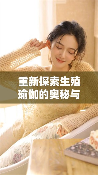 重新探索生殖瑜伽的奥秘与益处，让我们一起体验这一独特的瑜伽形式