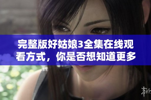 完整版好姑娘3全集在线观看方式，你是否想知道更多关于这个节目呢