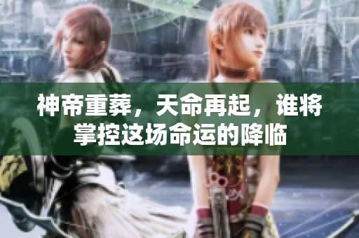 神帝重葬，天命再起，谁将掌控这场命运的降临