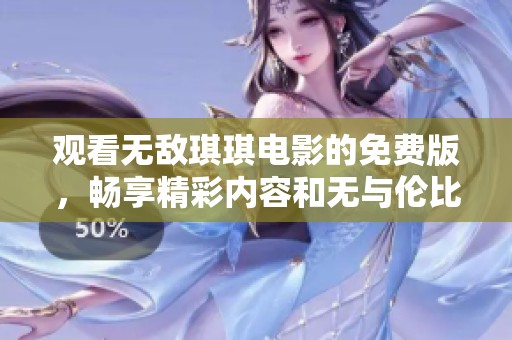 观看无敌琪琪电影的免费版，畅享精彩内容和无与伦比的乐趣