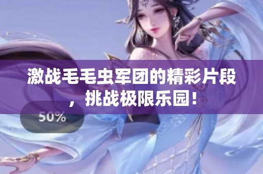 激战毛毛虫军团的精彩片段，挑战极限乐园！