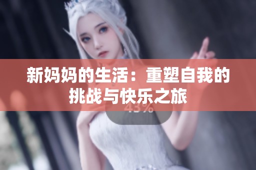 新妈妈的生活：重塑自我的挑战与快乐之旅