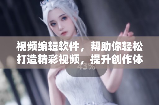 视频编辑软件，帮助你轻松打造精彩视频，提升创作体验与效果