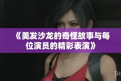 《美发沙龙的奇怪故事与每位演员的精彩表演》