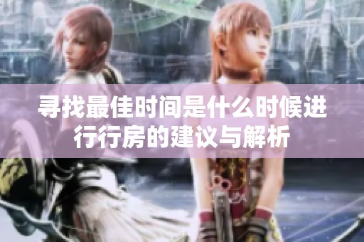 寻找最佳时间是什么时候进行行房的建议与解析