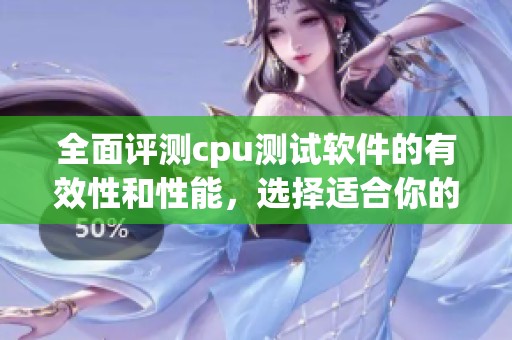 全面评测cpu测试软件的有效性和性能，选择适合你的cpu测试软件的方法