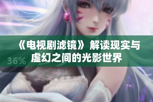 《电视剧滤镜》 解读现实与虚幻之间的光影世界