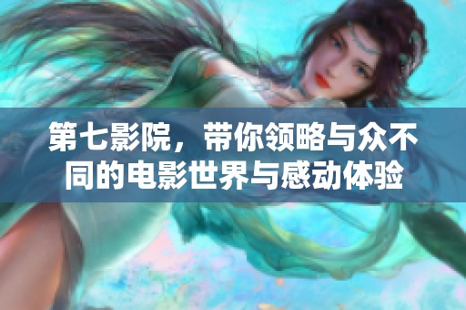 第七影院，带你领略与众不同的电影世界与感动体验
