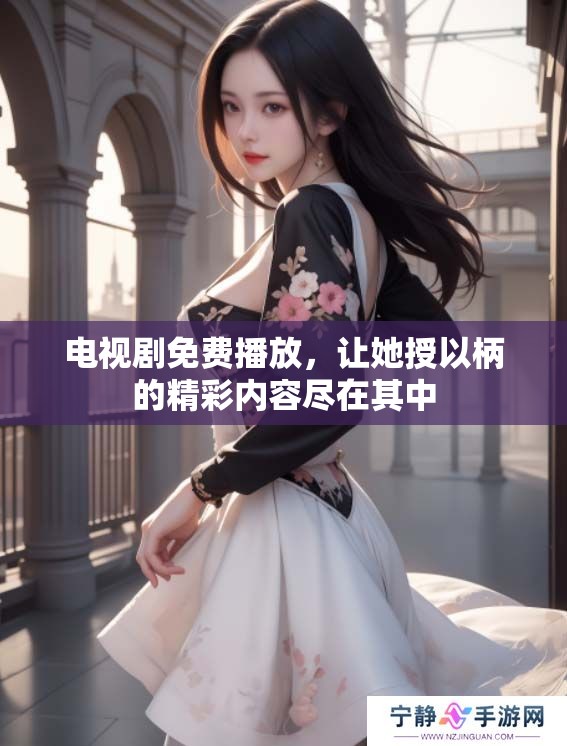 电视剧免费播放，让她授以柄的精彩内容尽在其中