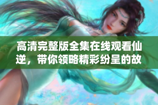 高清完整版全集在线观看仙逆，带你领略精彩纷呈的故事旅程