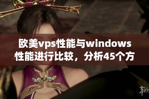 欧美vps性能与windows性能进行比较，分析45个方面的差异与优劣势