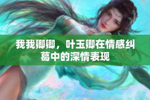 我我卿卿，叶玉卿在情感纠葛中的深情表现