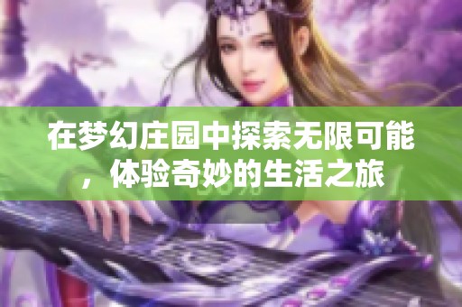 在梦幻庄园中探索无限可能，体验奇妙的生活之旅