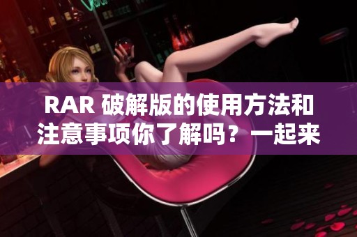 RAR 破解版的使用方法和注意事项你了解吗？一起来看看如何使用RAR 破解版吧。