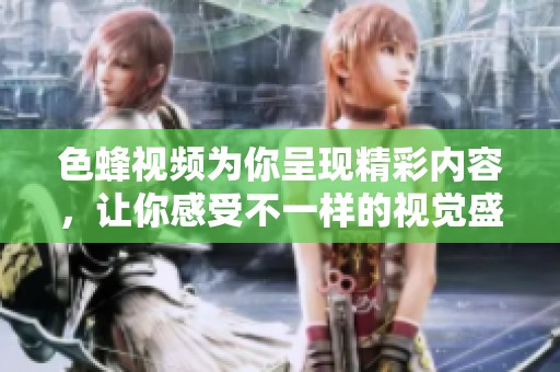 色蜂视频为你呈现精彩内容，让你感受不一样的视觉盛宴。