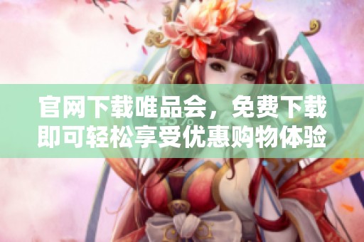 官网下载唯品会，免费下载即可轻松享受优惠购物体验